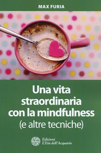 Una vita straordinaria con la mindfulness (e altre tecniche) - Max Furia - Libro L'Età dell'Acquario 2018, I libri della Nuova Era | Libraccio.it