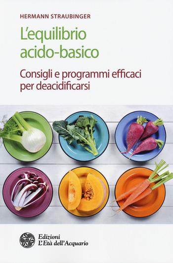 L' equilibrio acido-basico. Consigli e programmi efficaci per deacidificarsi - Hermann Straubinger - Libro L'Età dell'Acquario 2018, Salute&benessere | Libraccio.it