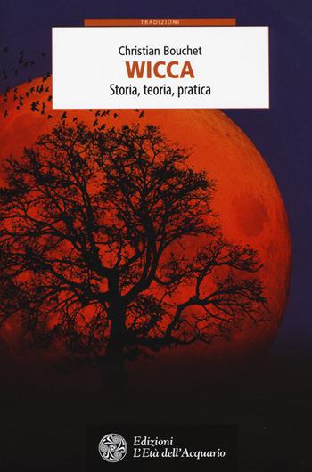 Wicca. Storia, teoria, pratica - Christian Bouchet - Libro L'Età dell'Acquario 2018, Tradizioni | Libraccio.it