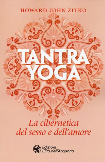 Tantra yoga. La cibernetica del sesso e dell'amore - Howard John Zitko - Libro L'Età dell'Acquario 2019, I libri della Nuova Era | Libraccio.it