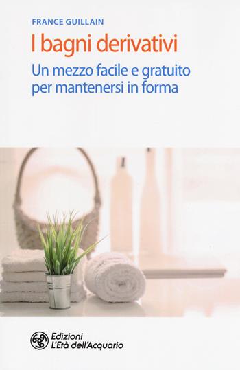 I bagni derivativi. Un mezzo facile e gratuito per mantenersi in forma - France Guillain - Libro L'Età dell'Acquario 2019, Salute&benessere | Libraccio.it