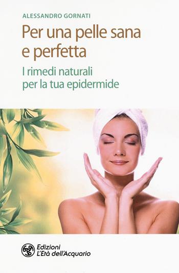 Per una pelle sana e perfetta. I rimedi naturali per la tua epidermide - Alessandro Gornati - Libro L'Età dell'Acquario 2019, Salute&benessere | Libraccio.it