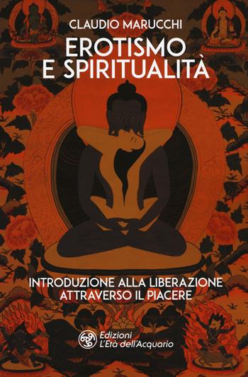 Erotismo e spiritualità. Introduzione alla liberazione attraverso il piacere - Claudio Marucchi - Libro L'Età dell'Acquario 2019, I libri della Nuova Era | Libraccio.it