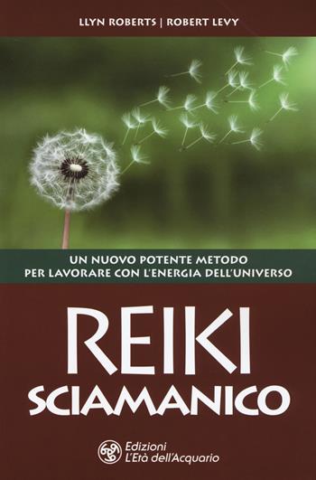 Reiki sciamanico. Un nuovo potente metodo per lavorare con l'energia dell'universo - Llyn Roberts, Robert Levy - Libro L'Età dell'Acquario 2019, I libri della Nuova Era | Libraccio.it