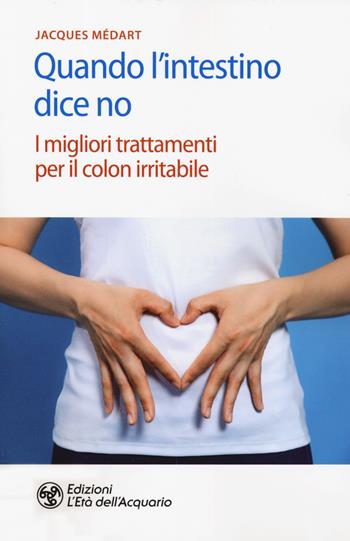 Quando l'intestino dice no. I migliori trattamenti per il colon irritabile - Jacques Medart - Libro L'Età dell'Acquario 2019, Salute&benessere | Libraccio.it