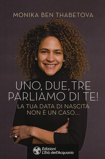 Uno, due, tre parliamo di te! La tua data di nascita non è un caso... - Monika Ben Thabetova - Libro L'Età dell'Acquario 2019, I libri della Nuova Era | Libraccio.it