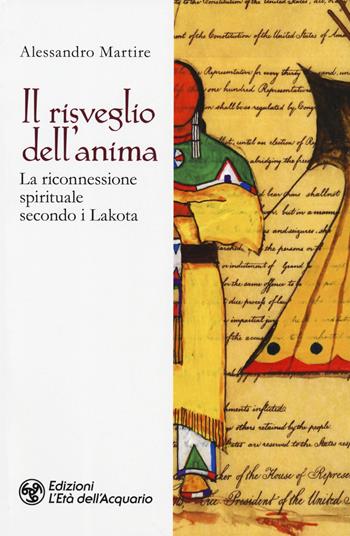 Il risveglio dell'anima. La riconnessione spirituale secondo i Lakota - Alessandro Martire - Libro L'Età dell'Acquario 2019, I libri della Nuova Era | Libraccio.it