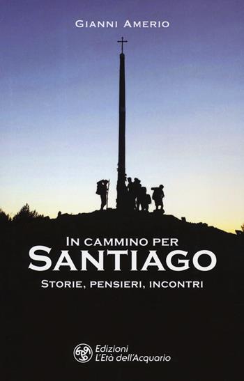 In cammino per Santiago. Storie, pensieri, incontri - Gianni Amerio - Libro L'Età dell'Acquario 2019, I libri della Nuova Era | Libraccio.it