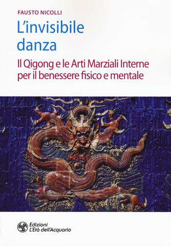L' invisibile danza. Il Qigong e le arti marziali interne per il benessere fisico e mentale - Fausto Nicolli - Libro L'Età dell'Acquario 2019, Salute&benessere | Libraccio.it