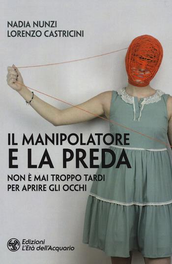 Il manipolatore e la preda. Non è mai troppo tardi per aprire gli occhi - Nadia Nunzi, Lorenzo Castricini - Libro L'Età dell'Acquario 2019, I libri della Nuova Era | Libraccio.it