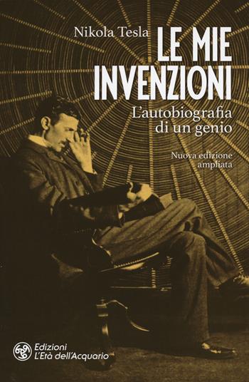 Le mie invenzioni. L'autobiografia di un genio. Ediz. ampliata - Nikola Tesla - Libro L'Età dell'Acquario 2019, I libri della Nuova Era | Libraccio.it