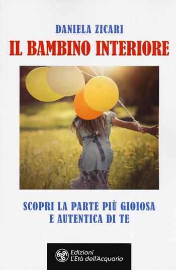 Il bambino interiore. Scopri la parte più gioiosa e autentica di te - Daniela Zicari - Libro L'Età dell'Acquario 2019, Felici di crescere | Libraccio.it