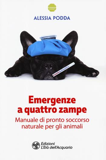 Emergenze a quattro zampe. Manuale di pronto soccorso naturale per gli animali - Alessia Podda - Libro L'Età dell'Acquario 2019, Altrimondi animali | Libraccio.it