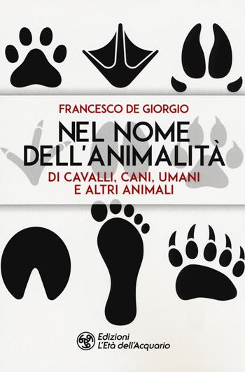 Nel nome dell'animalità di cavalli, cani, umani e altri animali - Francesco De Giorgio - Libro L'Età dell'Acquario 2020, I libri della Nuova Era | Libraccio.it