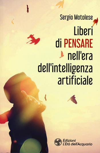 Liberi di pensare nell'era dell'intelligenza artificiale - Sergio Motolese - Libro L'Età dell'Acquario 2020, I libri della Nuova Era | Libraccio.it