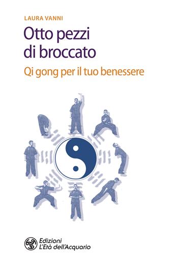 Gli otto pezzi di broccato. Qi gong per il tuo benessere - Laura Vanni - Libro L'Età dell'Acquario 2020, Salute&benessere | Libraccio.it