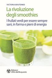 La rivoluzione degli smoothies. I frullati verdi per essere sempre sani, in forma e pieni di energia