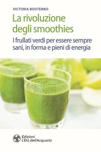 La rivoluzione degli smoothies. I frullati verdi per essere sempre sani, in forma e pieni di energia - Victoria Boutenko - Libro L'Età dell'Acquario 2020, Salute&benessere | Libraccio.it