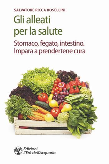 Gli alleati per la salute. Stomaco, fegato, intestino. Impara a prendertene cura - Salvatore Ricca Rosellini - Libro L'Età dell'Acquario 2020, Salute&benessere | Libraccio.it