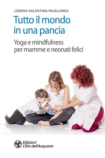 Tutto il mondo in una pancia. Yoga e mindfulness per mamme e neonati felici - Lorena Valentina Pajalunga - Libro L'Età dell'Acquario 2020, Salute&benessere | Libraccio.it