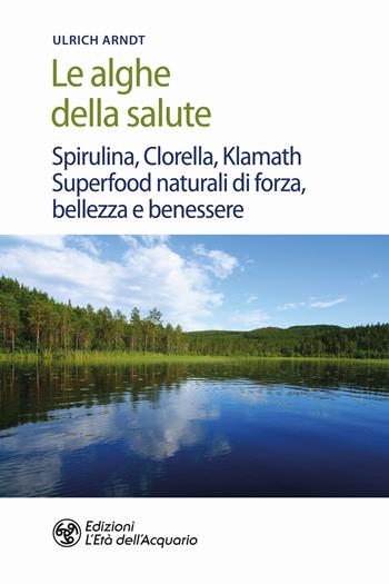 Le alghe della salute. Spirulina, Clorella, Klamath. Superfoods naturali di forza, bellezza e benessere - Ulrich Arndt - Libro L'Età dell'Acquario 2020, Salute&benessere | Libraccio.it