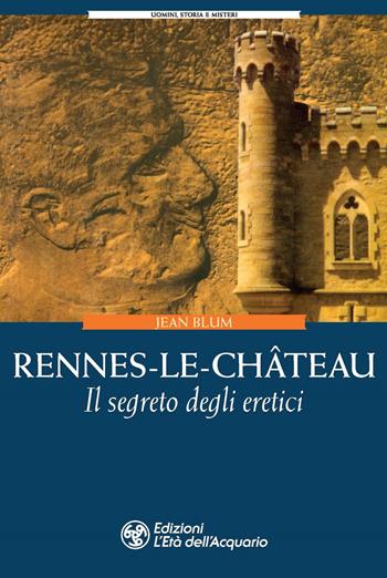 Rennes-le-Château. Il segreto degli eretici - Jean Blum - Libro L'Età dell'Acquario 2021, Uomini storia e misteri | Libraccio.it