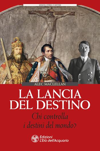La lancia del destino. Chi controlla i destini del mondo? - Alec MacLellan - Libro L'Età dell'Acquario 2020, Uomini storia e misteri | Libraccio.it