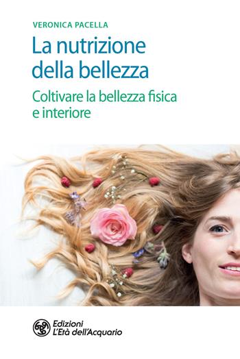 La nutrizione della bellezza. Coltivare la bellezza fisica e interiore - Veronica Pacella - Libro L'Età dell'Acquario 2020, Salute&benessere | Libraccio.it