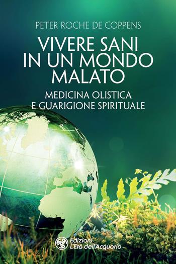 Vivere sani in un mondo malato. Medicina olistica e guarigione spirituale - Peter Roche de Coppens - Libro L'Età dell'Acquario 2021, I libri della Nuova Era | Libraccio.it