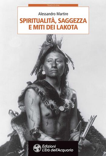 Spiritualità, saggezza e miti dei Lakota - Alessandro Martire - Libro L'Età dell'Acquario 2021, Tradizioni | Libraccio.it