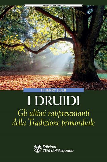 I Druidi. Gli ultimi rappresentanti della Tradizione primordiale - Thierry Jolif - Libro L'Età dell'Acquario 2021, Uomini storia e misteri | Libraccio.it