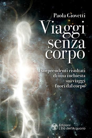 Viaggi senza corpo. I sorprendenti risultati di una inchiesta sui viaggi fuori dal corpo - Paola Giovetti - Libro L'Età dell'Acquario 2021, I libri della Nuova Era | Libraccio.it