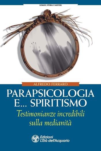 Parapsicologia e... spiritismo. Testimonianze incredibili sulla medianità - Alfredo Ferraro - Libro L'Età dell'Acquario 2021, Uomini storia e misteri | Libraccio.it