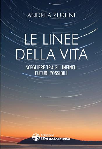 Le linee della vita. Scegliere tra gli infiniti futuri possibili - Andrea Zurlini - Libro L'Età dell'Acquario 2021, I libri della Nuova Era | Libraccio.it