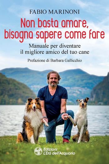 Non basta amare bisogna sapere come fare. Manuale per diventare il migliore amico del tuo cane - Fabio Marinoni - Libro L'Età dell'Acquario 2021, Altrimondi | Libraccio.it