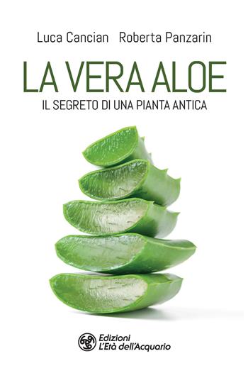 La vera aloe. Il segreto di una pianta antica - Luca Cancian, Roberta Panzarin - Libro L'Età dell'Acquario 2021, I libri della Nuova Era | Libraccio.it