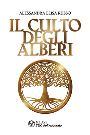 Il culto degli alberi - Alessandra Elisa Russo - Libro L'Età dell'Acquario 2022, I libri della Nuova Era | Libraccio.it