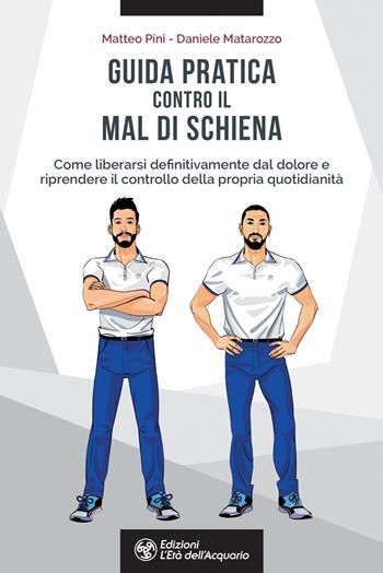 Guida pratica contro il mal di schiena. Come liberarsi definitivamente dal dolore e riprendere il controllo della propria quotidianità - Matteo Pini, Daniele Matarozzo - Libro L'Età dell'Acquario 2022, Salute&benessere | Libraccio.it