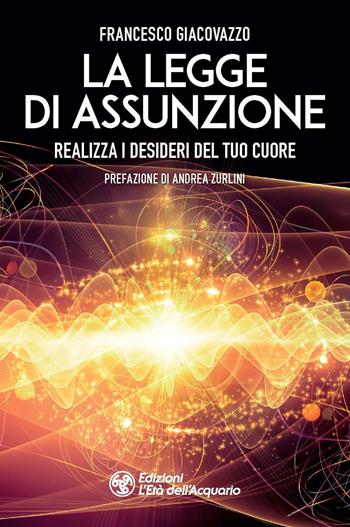 La legge di assunzione. Realizza i desideri del tuo cuore - Francesco Giacovazzo - Libro L'Età dell'Acquario 2022, I libri della Nuova Era | Libraccio.it