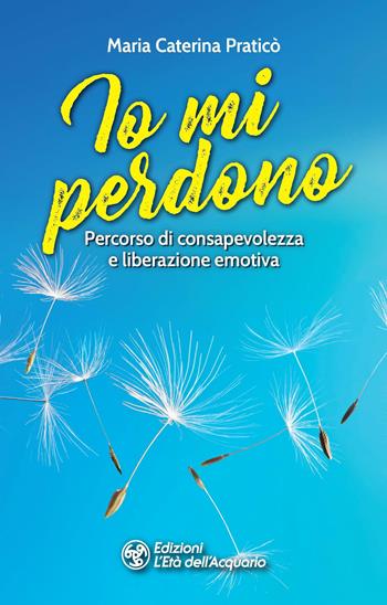 Io mi perdono. Percorso di consapevolezza e liberazione emotiva - Maria Caterina Praticò - Libro L'Età dell'Acquario 2022, I libri della Nuova Era | Libraccio.it