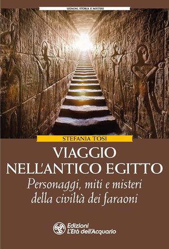 Viaggio nell'antico Egitto. Personaggi, miti e misteri della civiltà dei faraoni - Stefania Tosi - Libro L'Età dell'Acquario 2022, Uomini storia e misteri | Libraccio.it