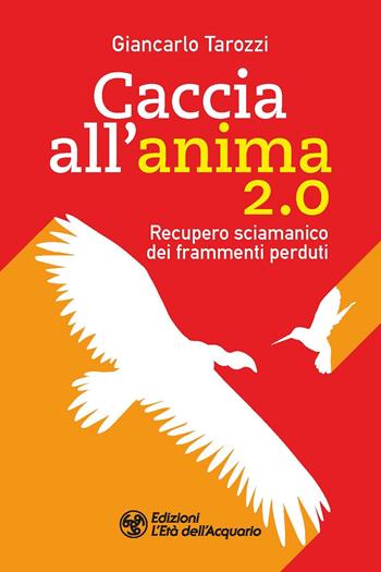 Caccia all'anima 2.0. Recupero sciamanico dei frammenti perduti - Giancarlo Tarozzi - Libro L'Età dell'Acquario 2022, I libri della Nuova Era | Libraccio.it