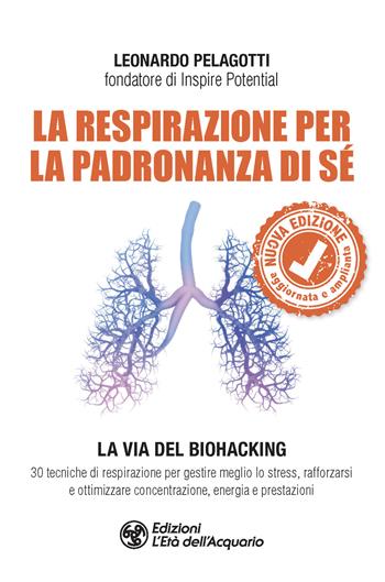 La respirazione per la padronanza di sé. La via del Biohacking. 30 tecniche di respirazione per gestire meglio lo stress, rafforzarsi e ottimizzare concentrazione, energia e prestazioni. Nuova ediz. - Leonardo Pelagotti - Libro L'Età dell'Acquario 2023, I libri della Nuova Era | Libraccio.it