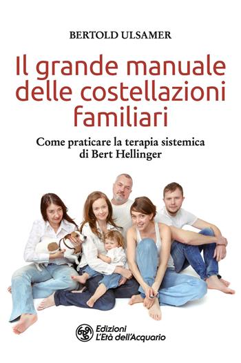 Il grande manuale delle costellazioni familiari. Come praticare la terapia sistemica di Bert Hellinger - Bertold Ulsamer - Libro L'Età dell'Acquario 2023, I libri della Nuova Era | Libraccio.it