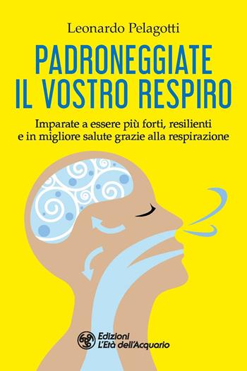 Padroneggiate il vostro respiro. Imparate a essere più forti, resilienti e in migliore salute grazie alla respirazione - Leonardo Pelagotti - Libro L'Età dell'Acquario 2023, I libri della Nuova Era | Libraccio.it