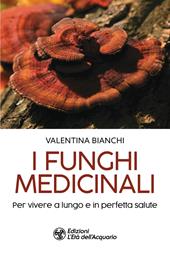 I funghi medicinali. Per vivere a lungo in perfetta salute