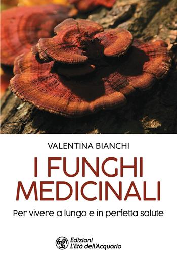 I funghi medicinali. Per vivere a lungo in perfetta salute - Valentina Bianchi - Libro L'Età dell'Acquario 2023, I libri della Nuova Era | Libraccio.it