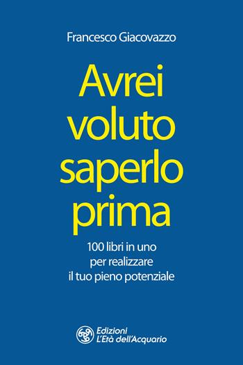 Avrei voluto saperlo prima. 100 libri in uno per realizzare il tuo pieno potenziale - Francesco Giacovazzo - Libro L'Età dell'Acquario 2024, I libri della Nuova Era | Libraccio.it