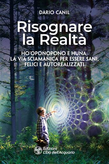 Risognare la realtà. Ho'Oponopono e Huna: la via sciamanica per essere sani, felici e autoreallizzati - Dario Canil - Libro L'Età dell'Acquario 2024, I libri della Nuova Era | Libraccio.it