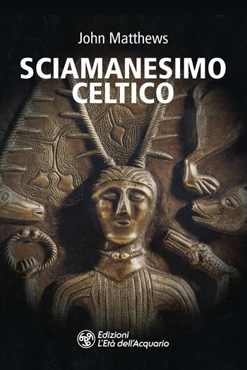 Sciamanesimo celtico - John Matthews - Libro L'Età dell'Acquario 2024, I libri della Nuova Era | Libraccio.it